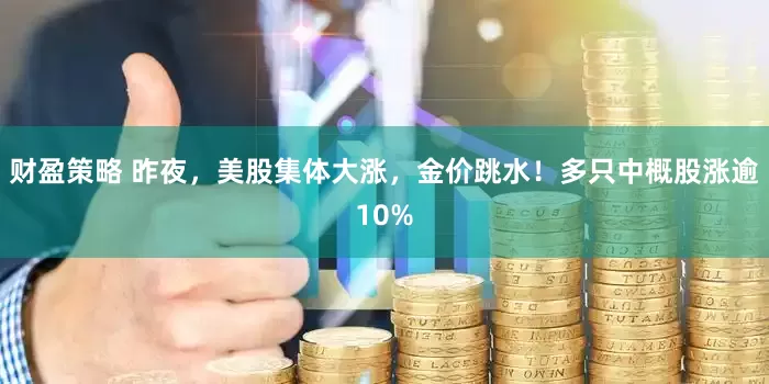 财盈策略 昨夜，美股集体大涨，金价跳水！多只中概股涨逾10%