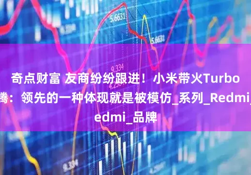 奇点财富 友商纷纷跟进！小米带火Turbo，王腾：领先的一种体现就是被模仿_系列_Redmi_品牌
