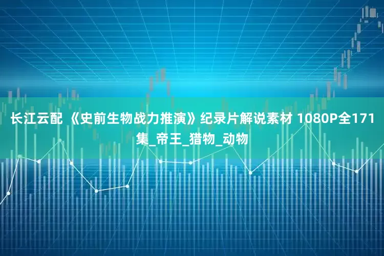 长江云配 《史前生物战力推演》纪录片解说素材 1080P全171集_帝王_猎物_动物