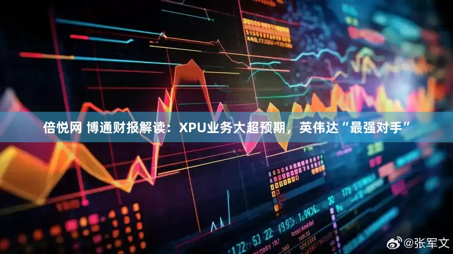倍悦网 博通财报解读：XPU业务大超预期，英伟达“最强对手”