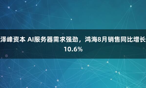 泽峰资本 AI服务器需求强劲，鸿海8月销售同比增长10.6%