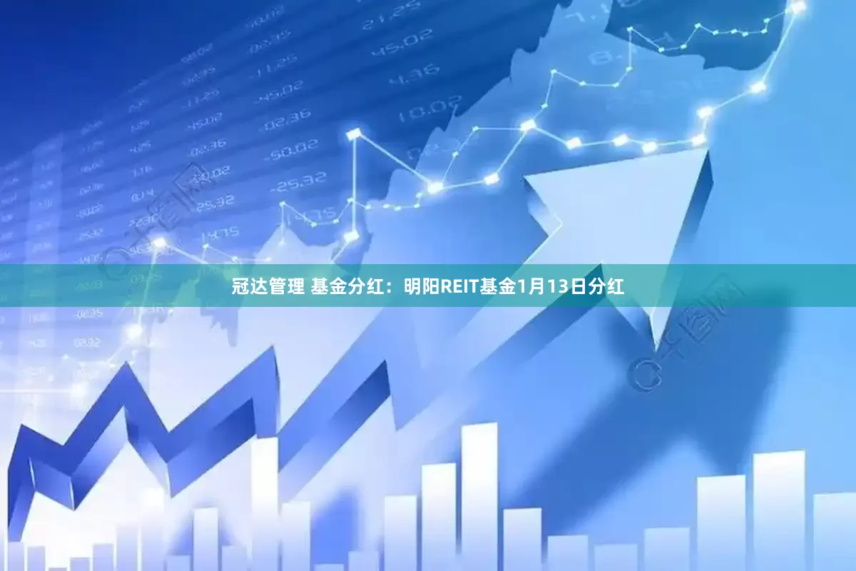 冠达管理 基金分红：明阳REIT基金1月13日分红