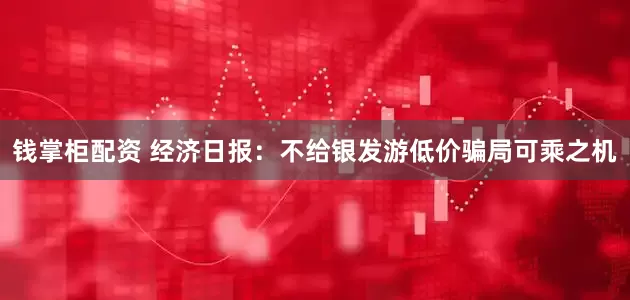 钱掌柜配资 经济日报：不给银发游低价骗局可乘之机