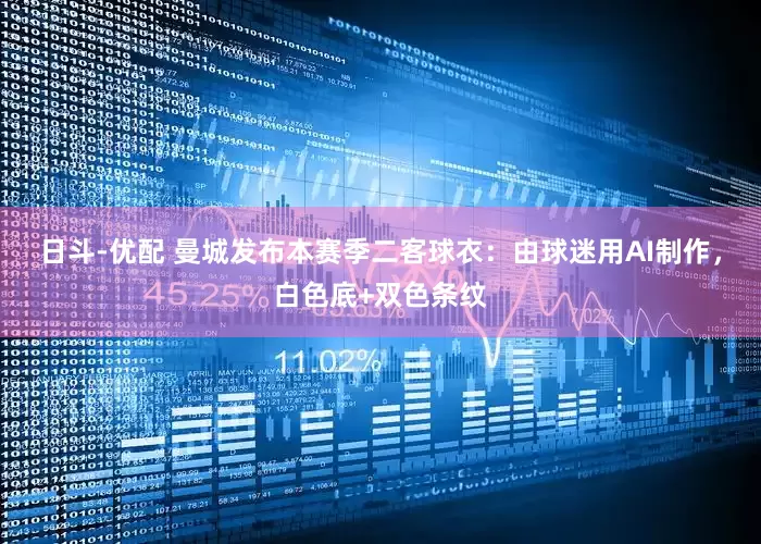 日斗-优配 曼城发布本赛季二客球衣：由球迷用AI制作，白色底+双色条纹